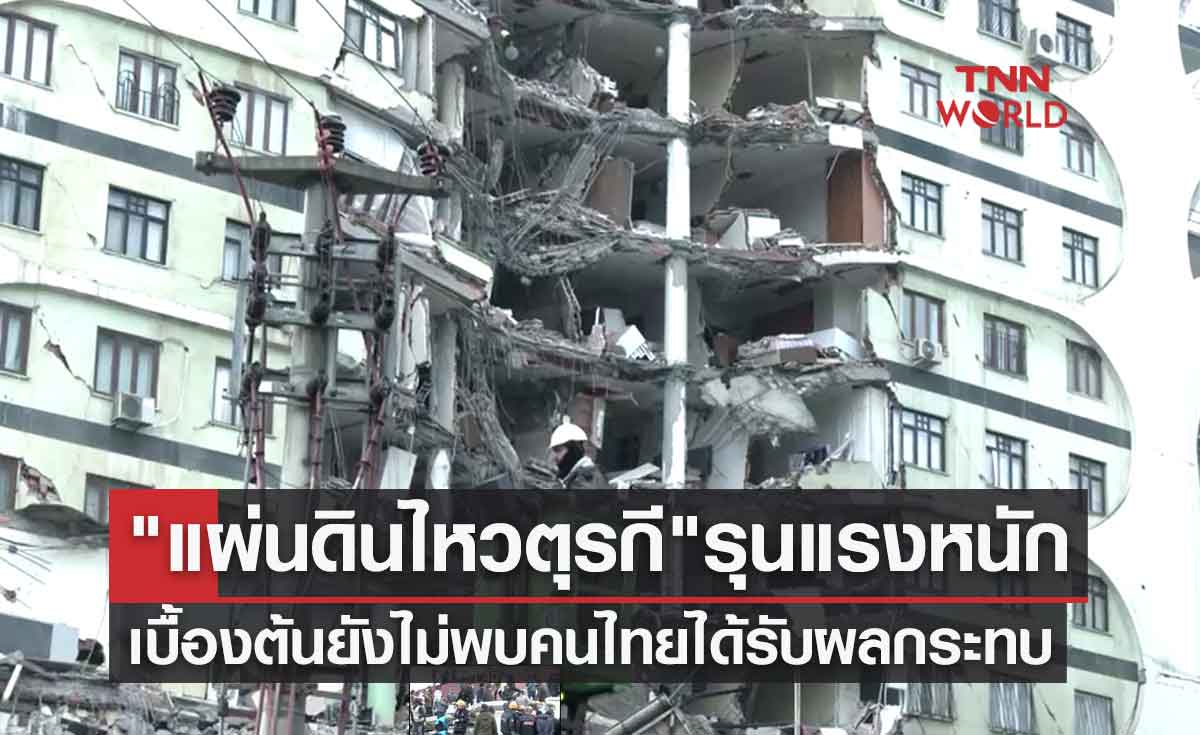แผ่นดินไหวตุรกี รุนแรงหนัก เบื้องต้นยังไม่พบคนไทยได้รับผลกระทบ