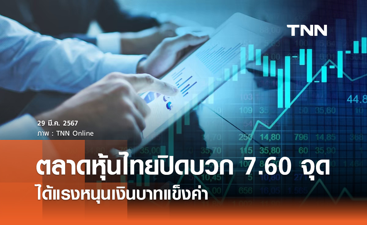 หุ้นไทย 29 มีนาคม 2567 ปิดบวก 7.60 จุด ได้แรงหนุนเงินบาทแข็งค่า
