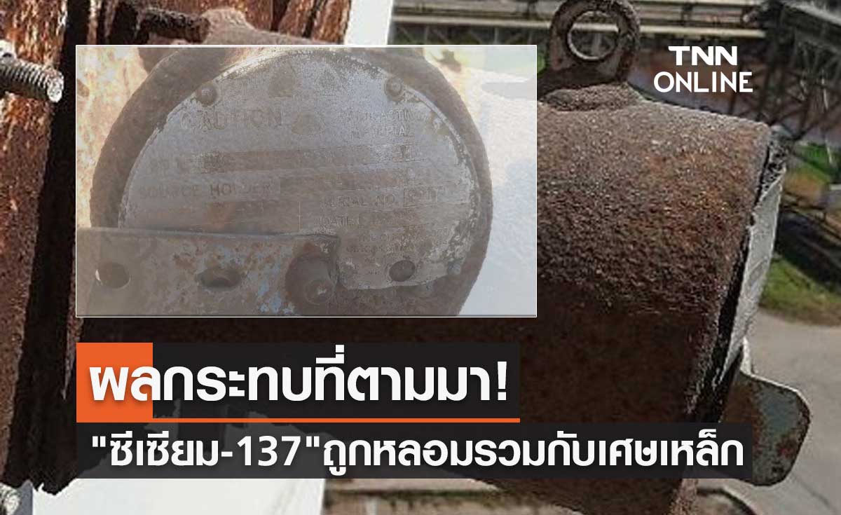 ผลกระทบที่ตามมา! เมื่อ ซีเซียม-137 ถูกหลอมรวมกับเศษเหล็ก