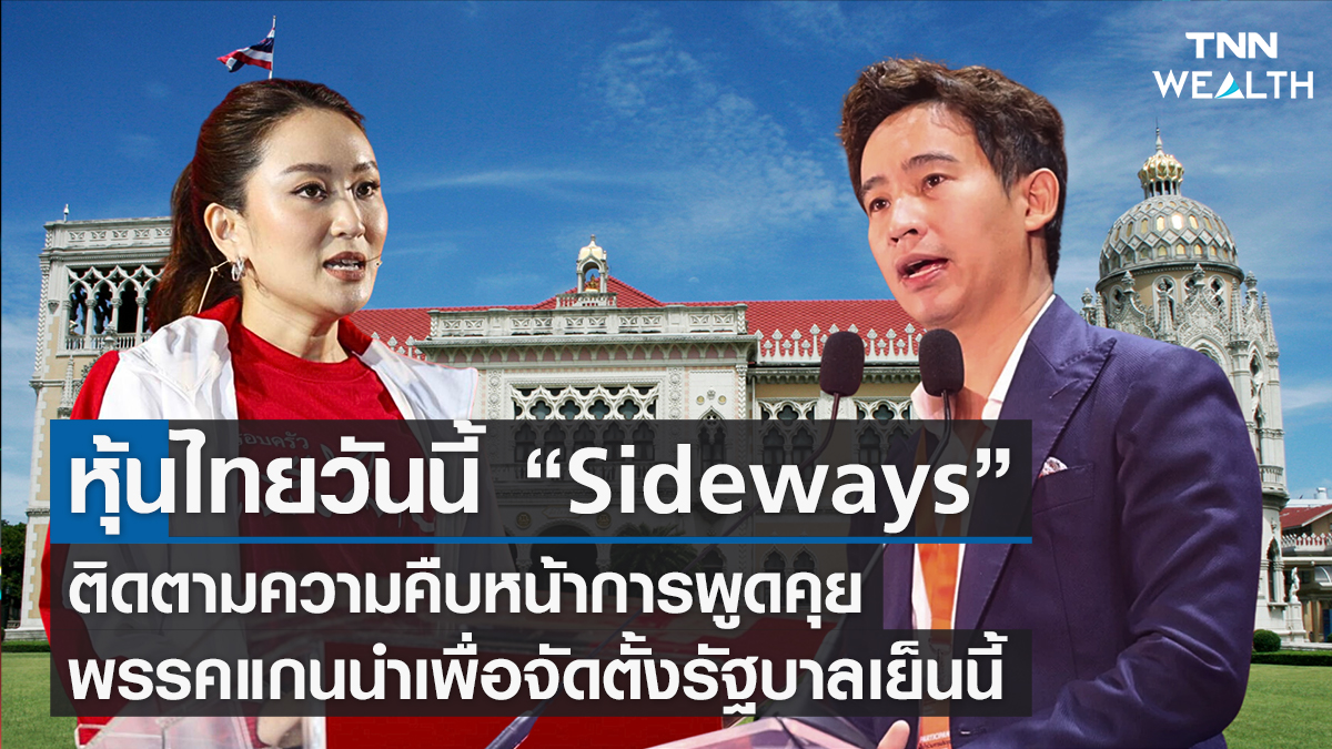 หุ้นไทยวันนี้ “Sideways” ติดตามความคืบหน้า พรรคแกนนำเพื่อจัดตั้งรัฐบาลเย็นนี้