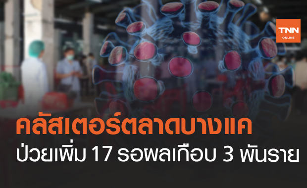 ตรวจเชิงรุก "ตลาดบางแค" ติดเชื้อเพิ่ม 17 รอผลเกือบ 3 พันราย