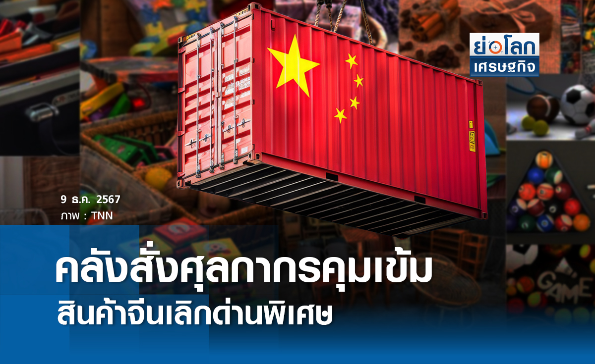  คลังสั่งศุลกากรเข้มสินค้าจีน เลิก"ด่านพิเศษ" 