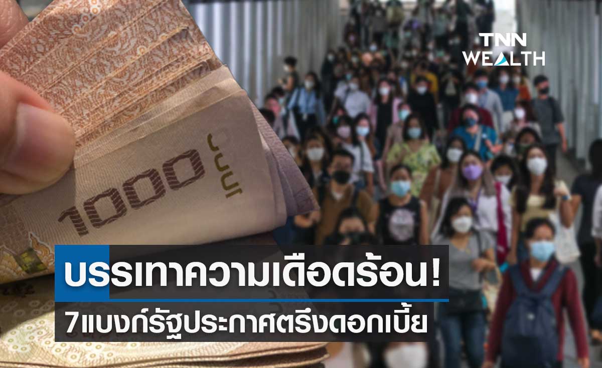 บรรเทาความเดือดร้อน! 7 แบงก์รัฐประกาศตรึงดอกเบี้ยไม่เพิ่มภาระเงินกู้