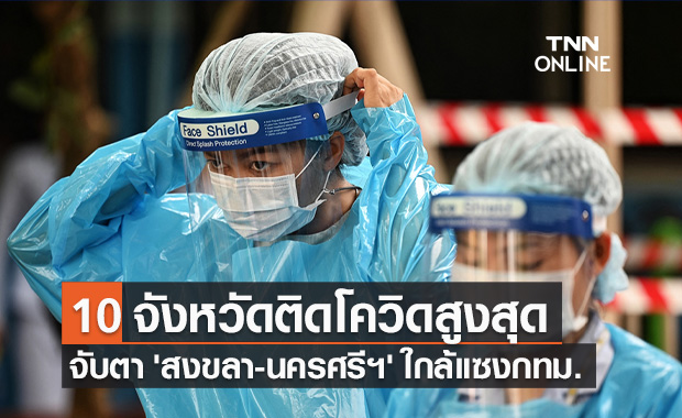 10 จังหวัดติดเชื้อโควิดรายใหม่สูงสุด จับตา 'สงขลา-นครศรีฯ' ใกล้แซงกทม.