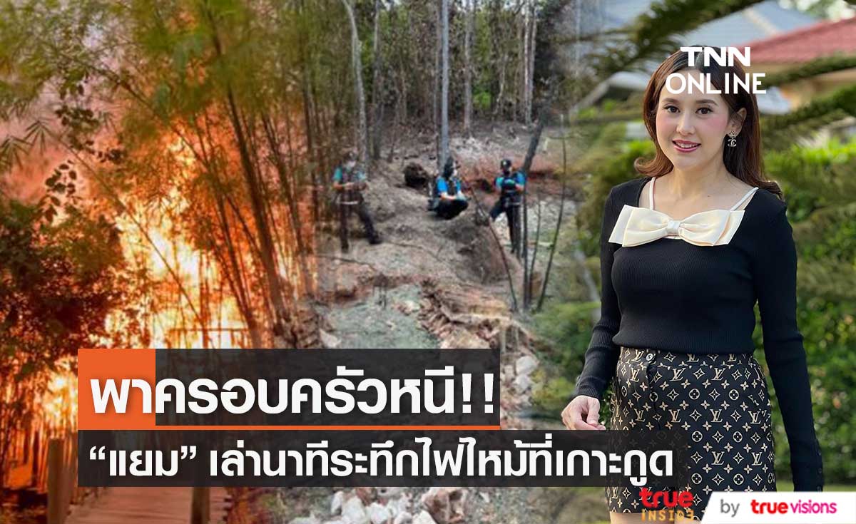 "แยม ธมลพรรณ์" เล่านาทีระทึก พาครอบครัวหนีเหตุไฟไหม้ที่เกาะกูด