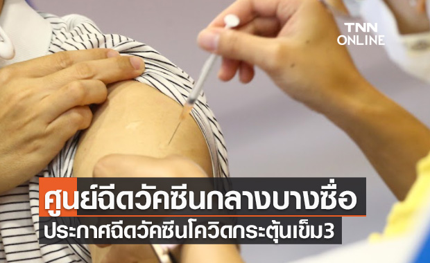 ศูนย์ฉีดวัคซีนกลางบางซื่อ ประกาศให้บริการฉีดวัคซีนโควิดกระตุ้นเข็ม3