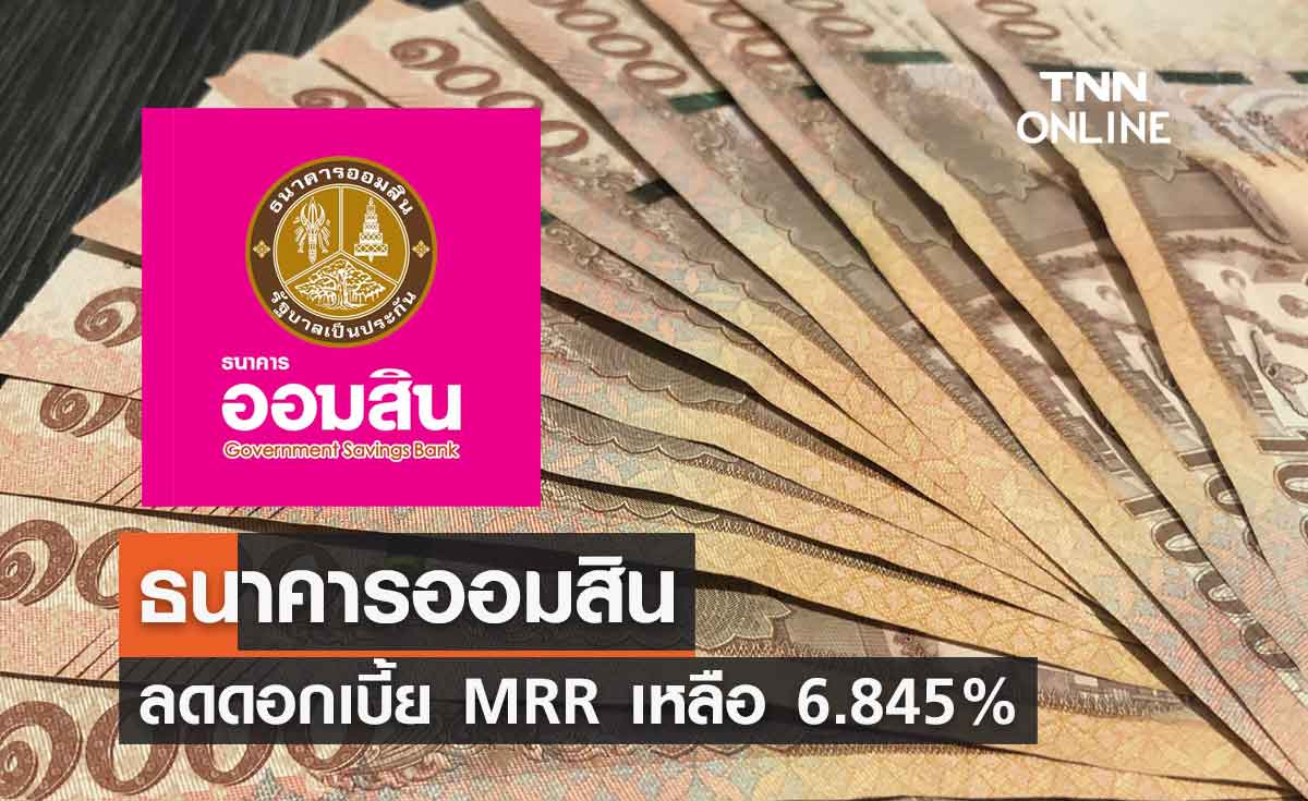 ข่าวดี ธนาคารออมสิน ลดดอกเบี้ย MRR เหลือ 6.845% อัตราต่ำสุดในระบบ
