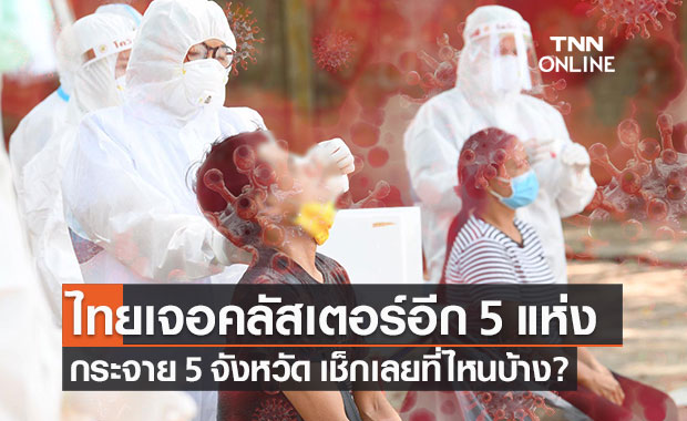 โควิด-19 วันนี้ ไทยพบคลัสเตอร์ใหม่ 5 แห่ง กระจาย 5 จังหวัด
