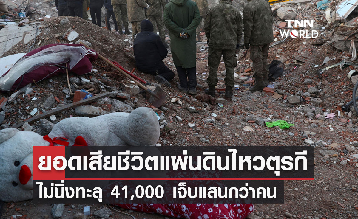 ยอดเสียชีวิตแผ่นดินไหวตุรกี ไม่นิ่งทะลุ 41,000 เจ็บแสนกว่าคน 