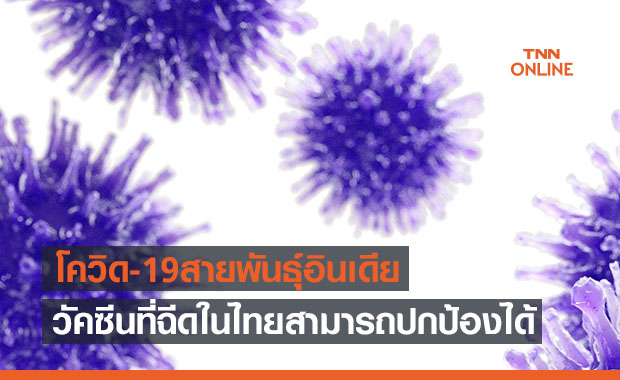 แพทย์ชี้โควิดสายพันธุ์อินเดียแพร่กระจายง่าย แต่วัคซีนที่ฉีดในไทยปกป้องได้