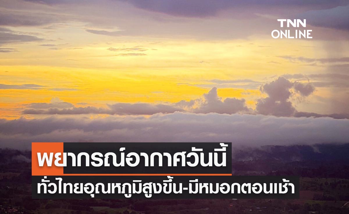 พยากรณ์อากาศวันนี้และ 10 วันข้างหน้า ประเทศไทยอุณหภูมิสูงขึ้น-มีหมอกในตอนเช้า 