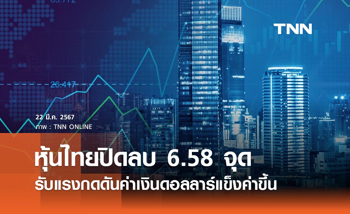 หุ้นไทยวันนี้ 22 มีนาคม 2567 ปิดลบ 6.58 จุด ตลาดรับแรงกดดันจากค่าเงินดอลลาร์แข็งค่าขึ้น