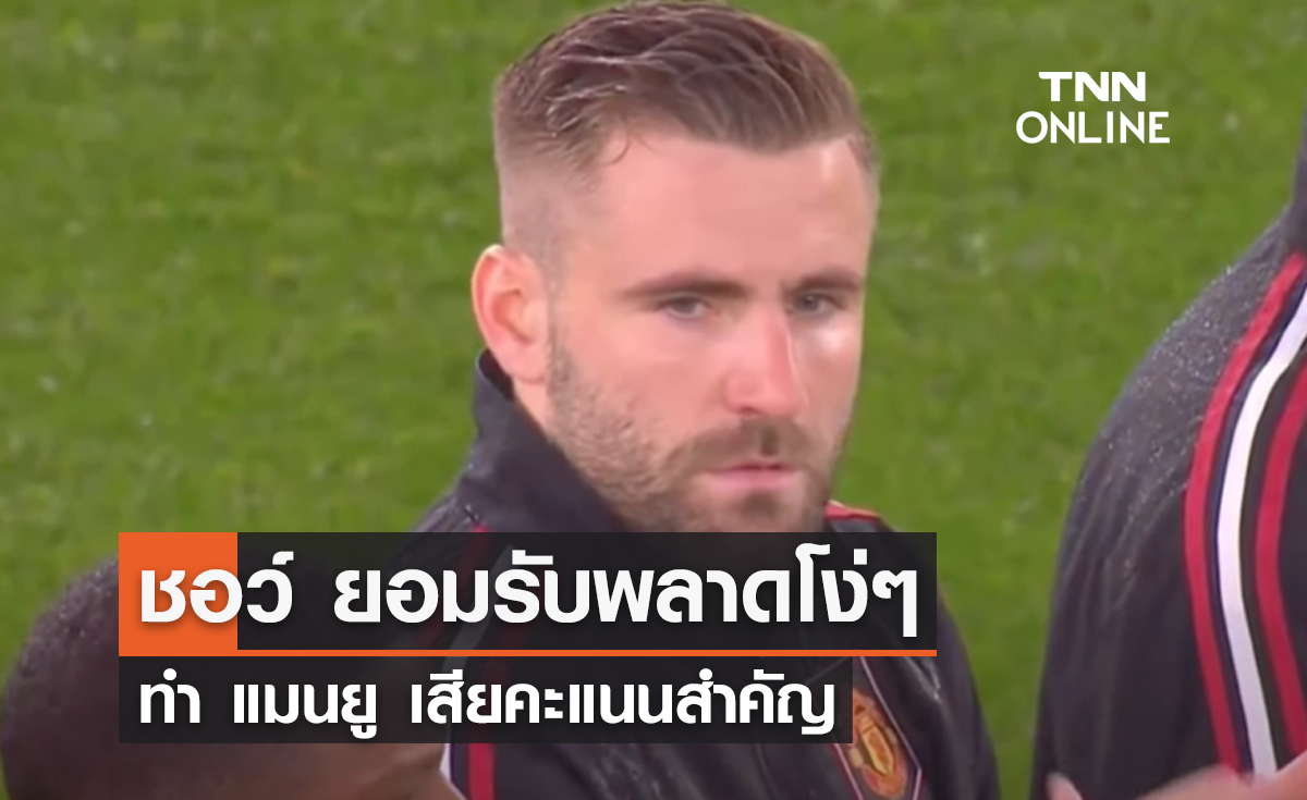 'ชอว์' ยอมรับพลาดโง่ๆ ทำ 'แมนยู' เสียคะแนนสำคัญ