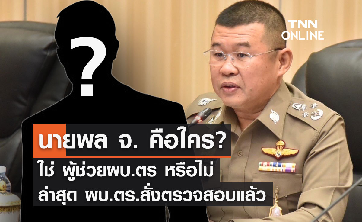 นายพล จ. คือใคร? ใช่ ผู้ช่วยผบ.ตร หรือไม่ ล่าสุดสั่งตรวจสอบแล้ว 