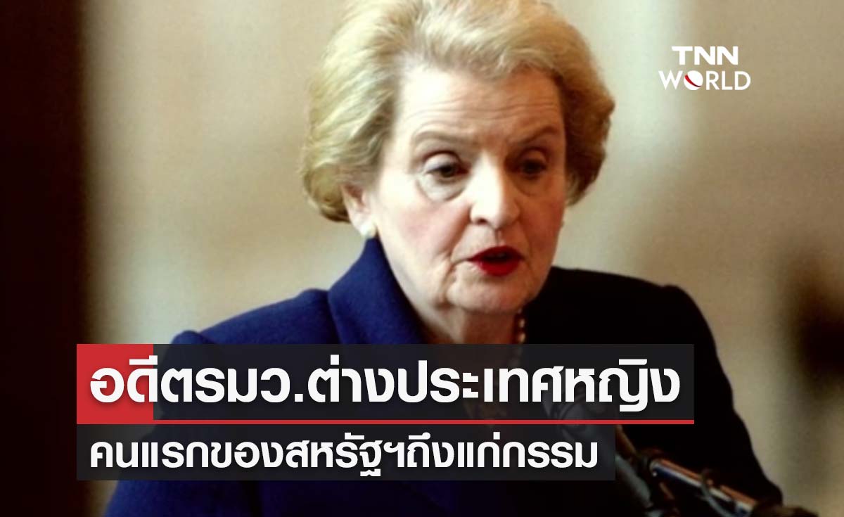 "เมเดลีน อัลไบรท์" อดีตรมว.ต่างประเทศหญิงคนแรกสหรัฐฯถึงแก่กรรม