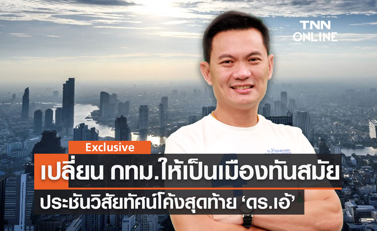 โค้งสุดท้าย ประชันวิสัยทัศน์ "ดร.เอ้ สุชัชวีร์" ต้องเปลี่ยน กทม.ให้เป็นเมืองทันสมัย!