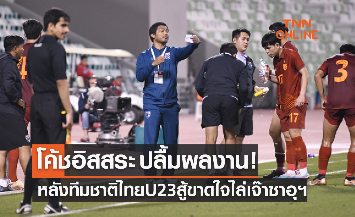 'โค้ชอิสสระ' ภูมิใจทีมชาติไทย U23 สู้ฟัดตีเสมอซาอุดิอาระเบีย 2-2