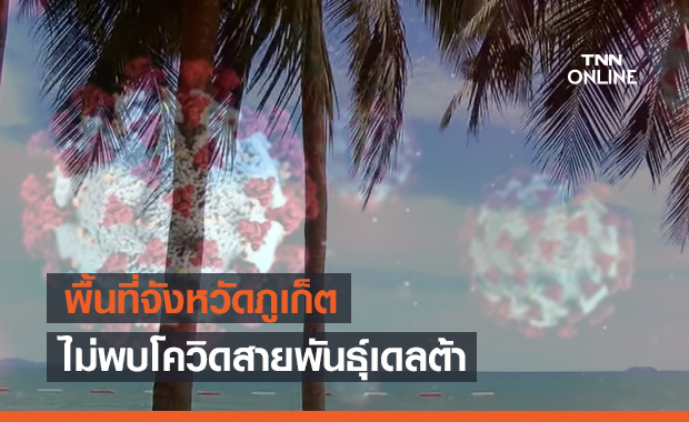 สยบกระแสข่าว! สสจ.ภูเก็ตยืนยันไม่พบผู้ติดเชื้อโควิดสายพันธุ์เดลต้า