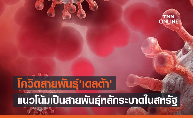 เชื้อโควิดสายพันธุ์ 'เดลต้า' มีแนวโน้มกลายเป็นสายพันธุ์หลักระบาดในสหรัฐ 