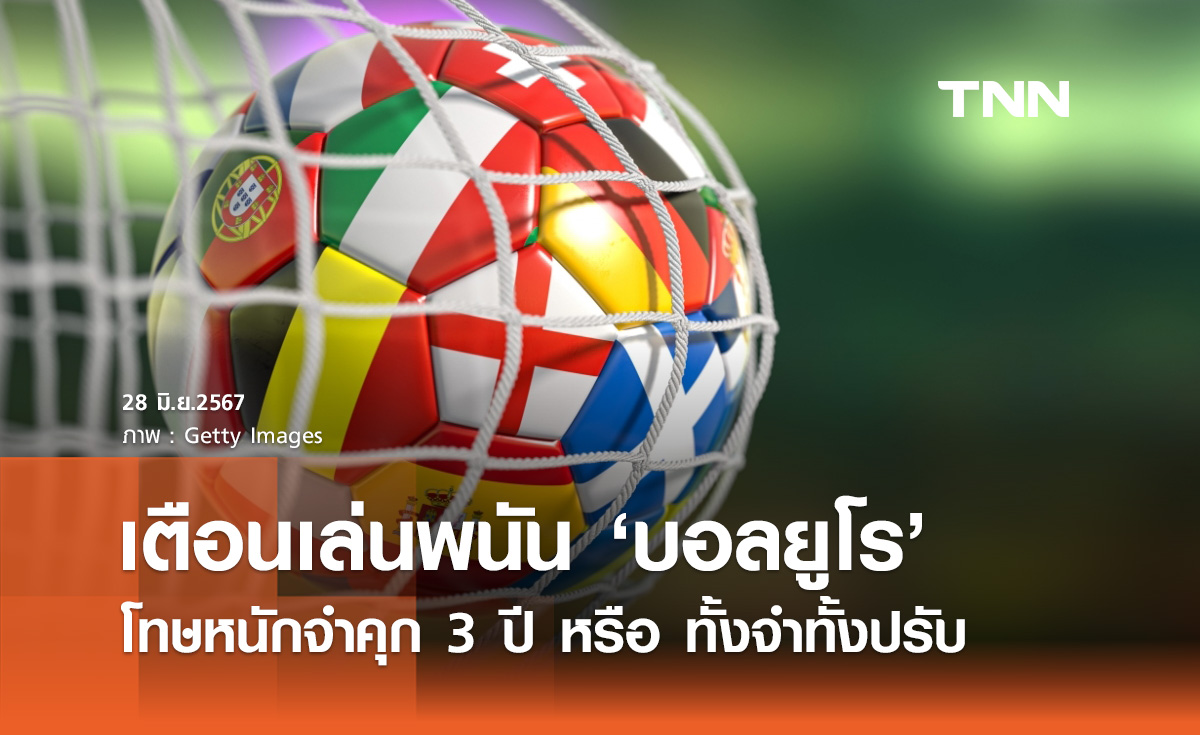 ดีอี เตือนเล่นพนัน “บอลยูโร 2024” โทษหนักจำคุก 3 ปี หรือ ทั้งจำทั้งปรับ