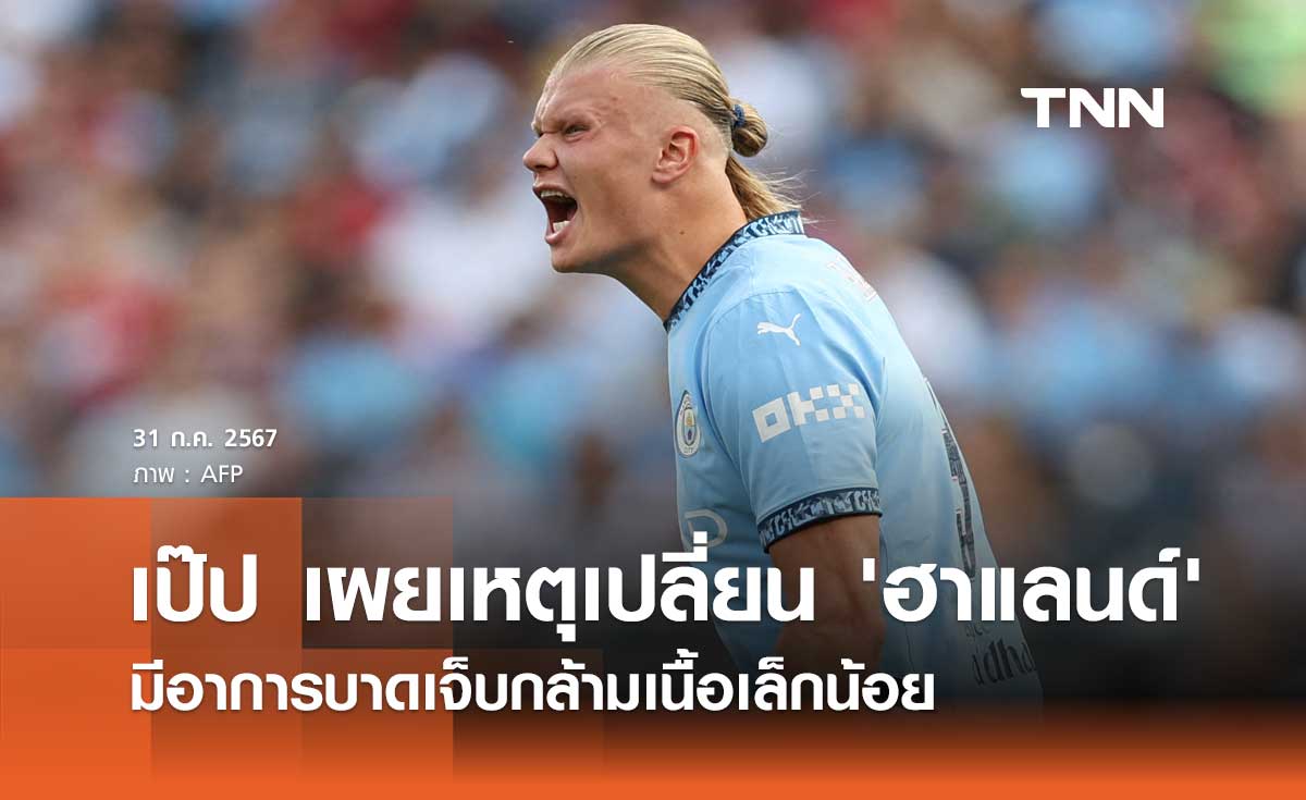 เป๊ป เผยเหตุเปลี่ยน 'ฮาแลนด์' มีอาการบาดเจ็บกล้ามเนื้อเล็กน้อย