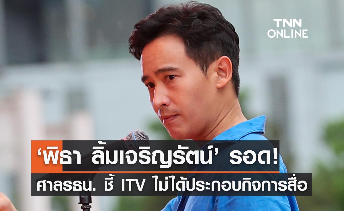 ‘พิธา’ รอด ศาลรัฐธรรมนูญชี้ขาด ITV ไม่ได้ประกอบธุรกิจสื่อวันที่สมัครเลือกตั้งสส.