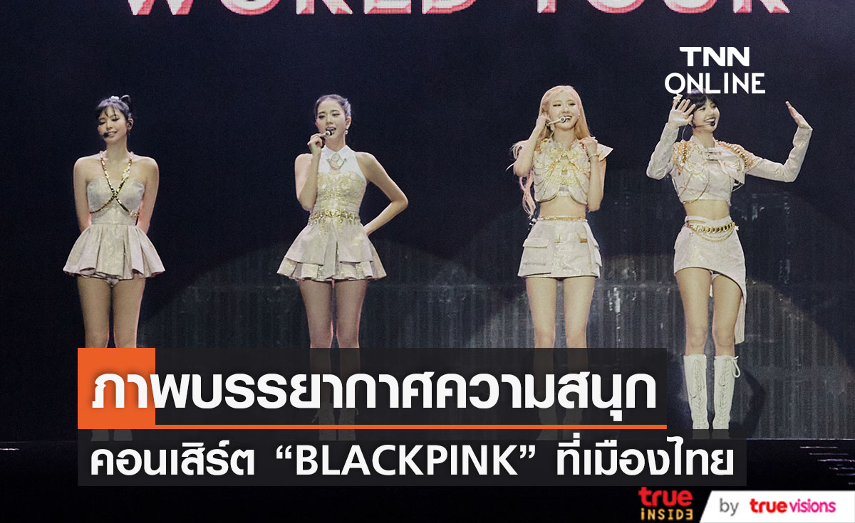 ประมวลภาพบรรยากาศ คอนเสิร์ต BLACKPINK WORLD TOUR [BORN PINK] BANGKOK (มีคลิป)