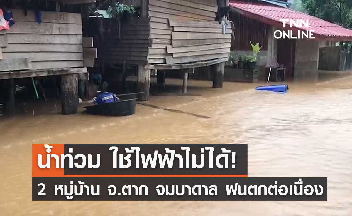 น้ำท่วมหนัก! 2 หมู่บ้านในจังหวัดตาก ฝนตกต่อเนื่อง ใช้ไฟฟ้าไม่ได้