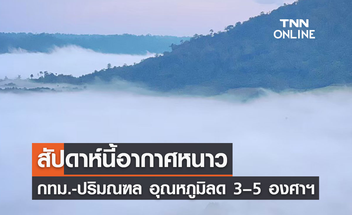กรมอุตุนิยมวิทยา เตือนฉบับ 1 สัปดาห์นี้ทั่วไทยอากาศหนาว กทม. อุณหภูมิลด 3–5 องศาฯ