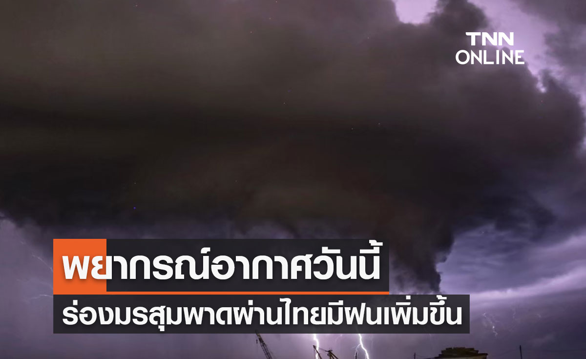 พยากรณ์อากาศวันนี้และ 7 วันข้างหน้า ร่องมรสุมพาดผ่านไทยมีฝนเพิ่มขึ้น