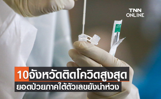 10 จังหวัดติดเชื้อโควิดรายใหม่สูงสุด ยอดป่วยภาคใต้ตัวเลขยังน่าห่วง