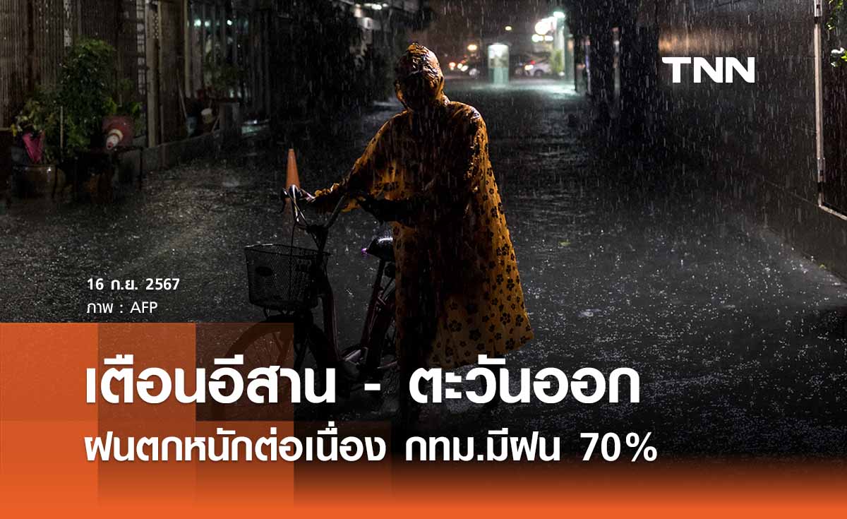 พยากรณ์อากาศวันนี้ 16 กันยายน 2567 อีสาน - ตะวันออก ยังมีฝนตกหนัก