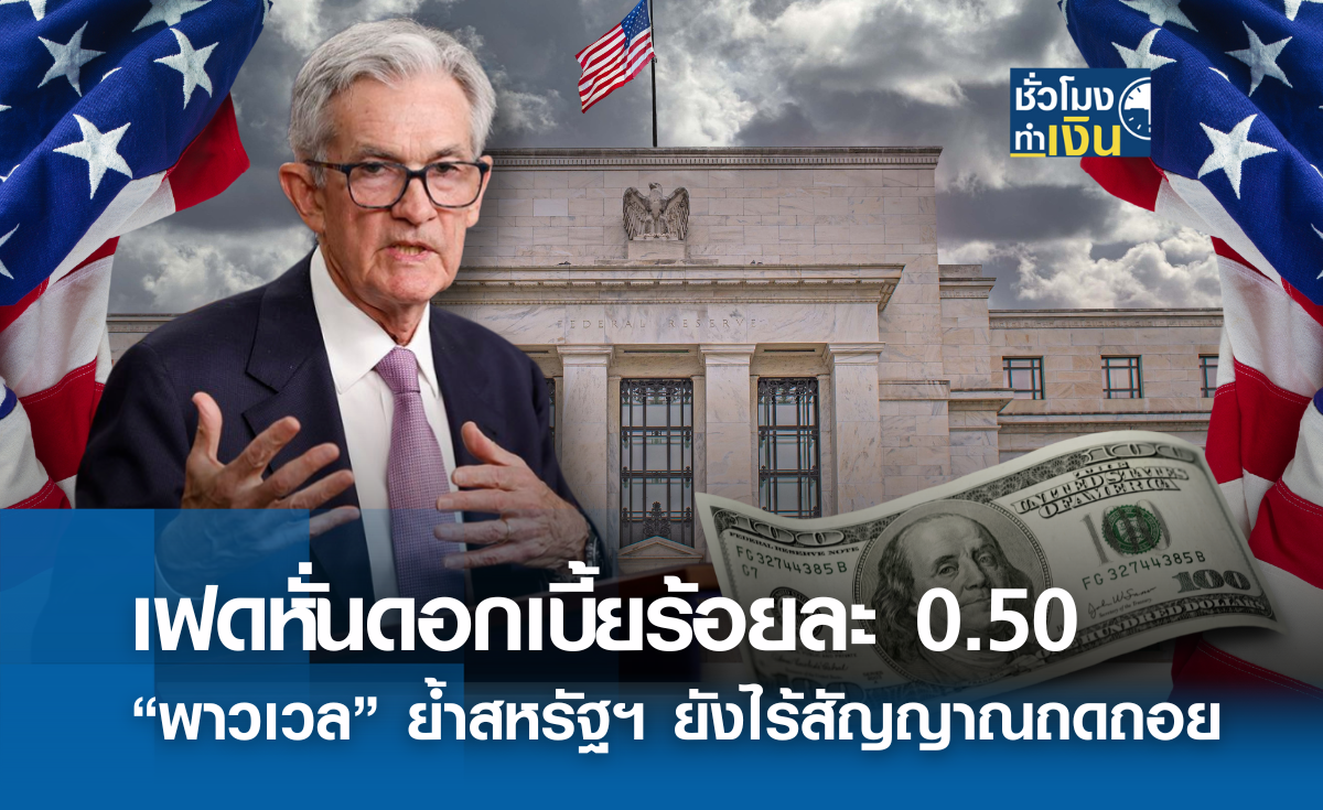 เฟดหั่นดอกเบี้ยร้อยละ 0.50 “พาวเวล” ย้ำสหรัฐฯ ยังไร้สัญญาณถดถอย