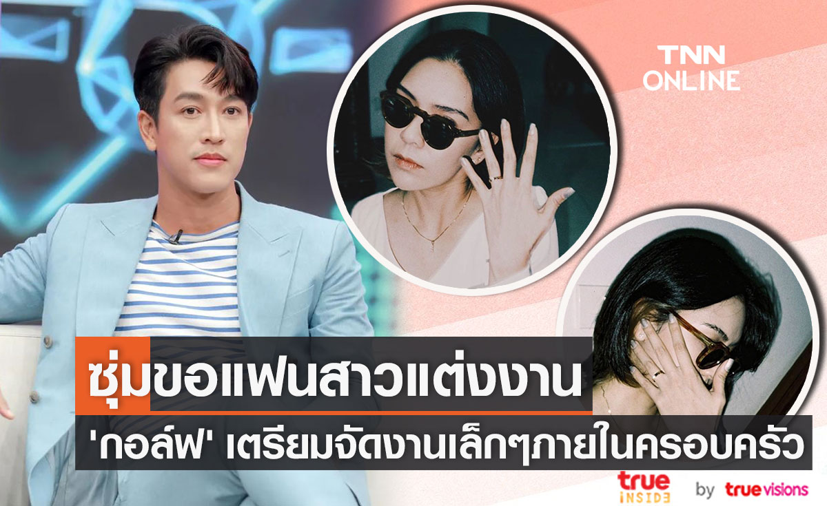 "กอล์ฟ อนุวัฒน์" ซุ่มขอแฟนสาวแต่งงาน เตรียมจัดงานแต่งเล็กๆ ภายในครอบครัว (มีคลิป)