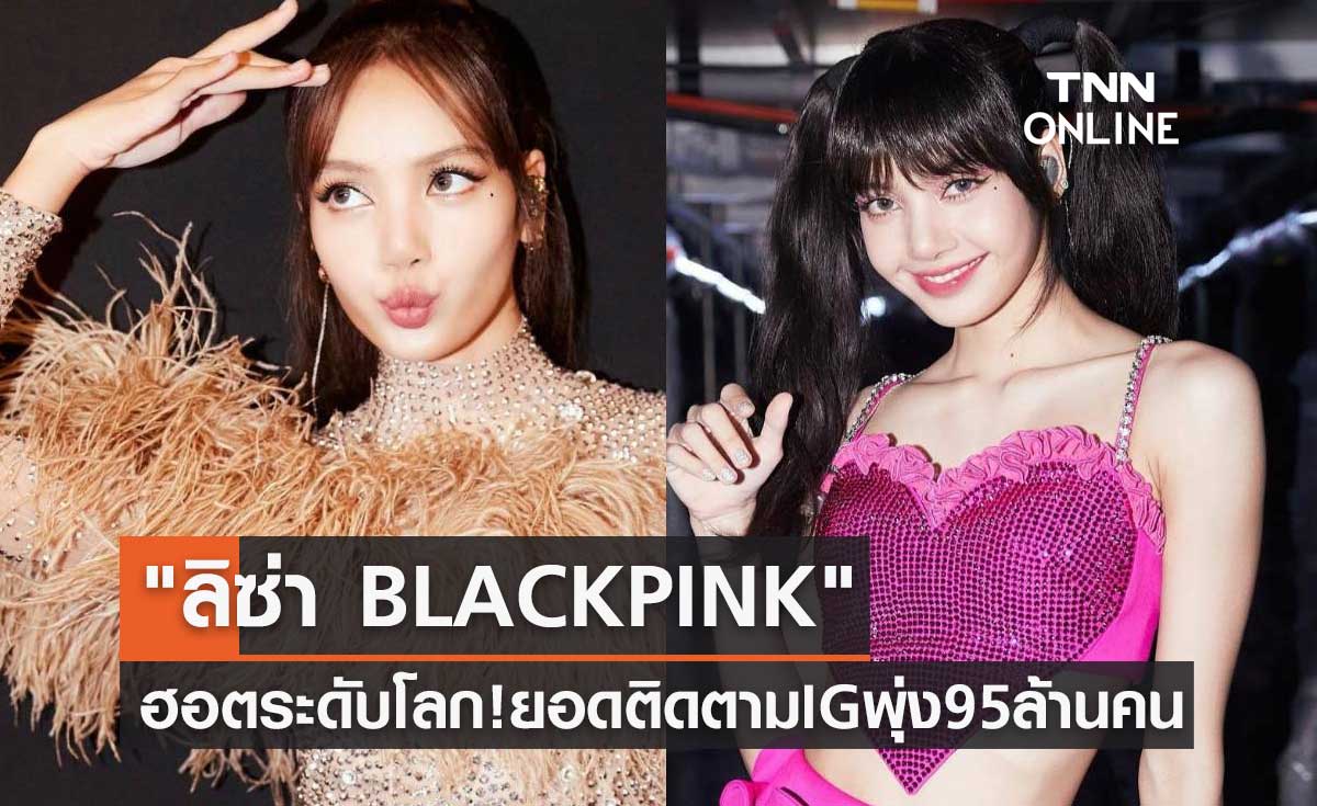 ฮอตระดับโลก! "ลิซ่า BLACKPINK" ยอดติดตาม IG พุ่ง 95 ล้านคนแล้ว