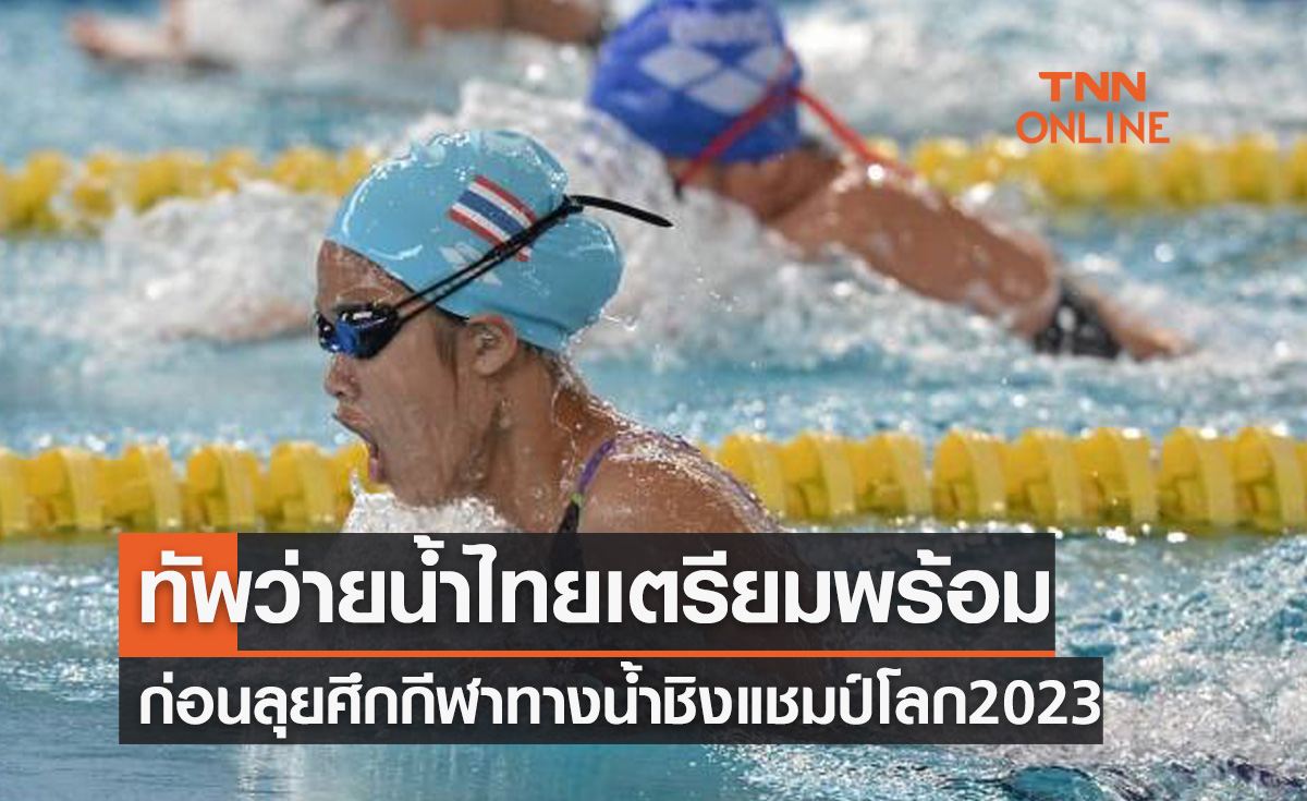 'ทัพว่ายน้ำไทย' ทำแผนเตรียมพร้อมก่อนลุยศึกกีฬาทางน้ำชิงแชมป์โลก 2023