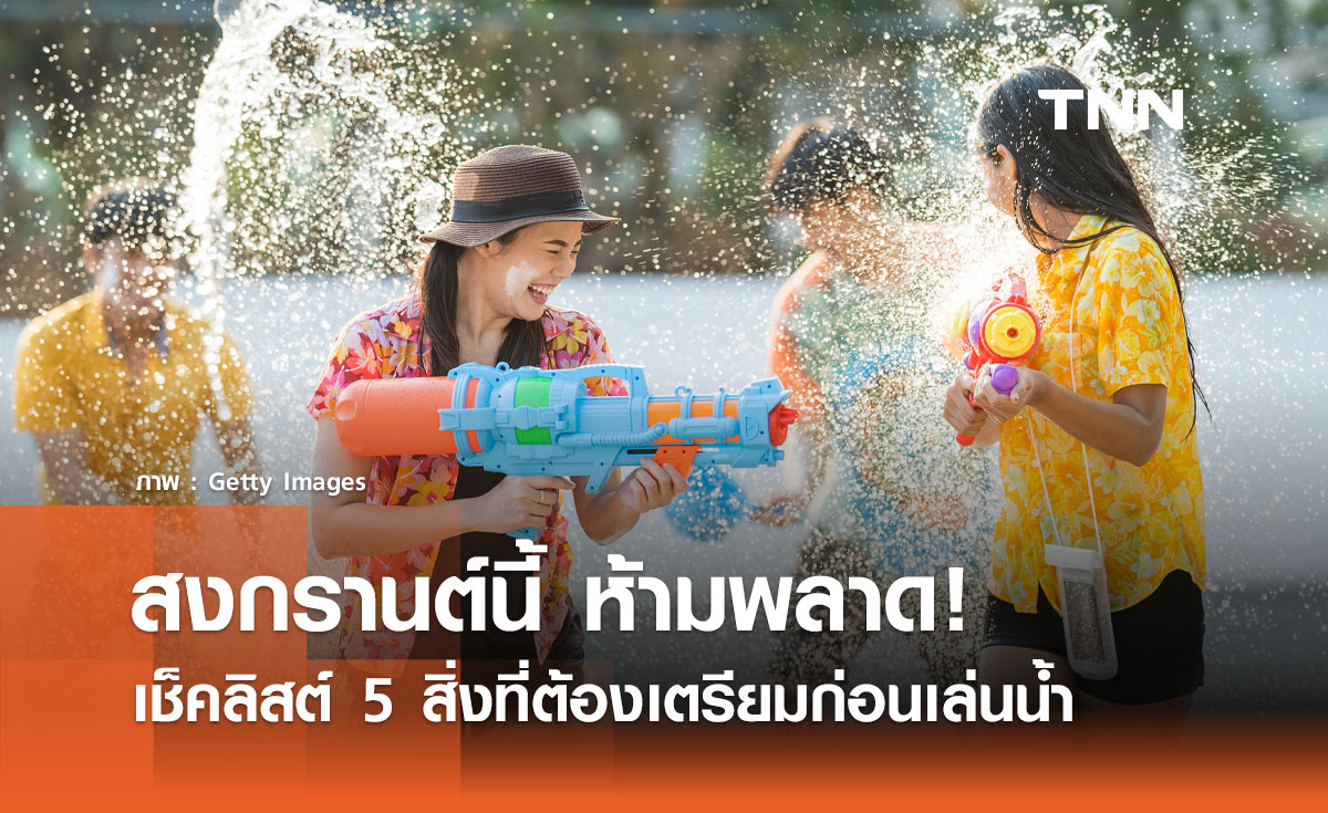 สงกรานต์นี้ ห้ามพลาด! เช็กลิสต์ 5 สิ่งที่ต้องเตรียมก่อนเล่นน้ำ