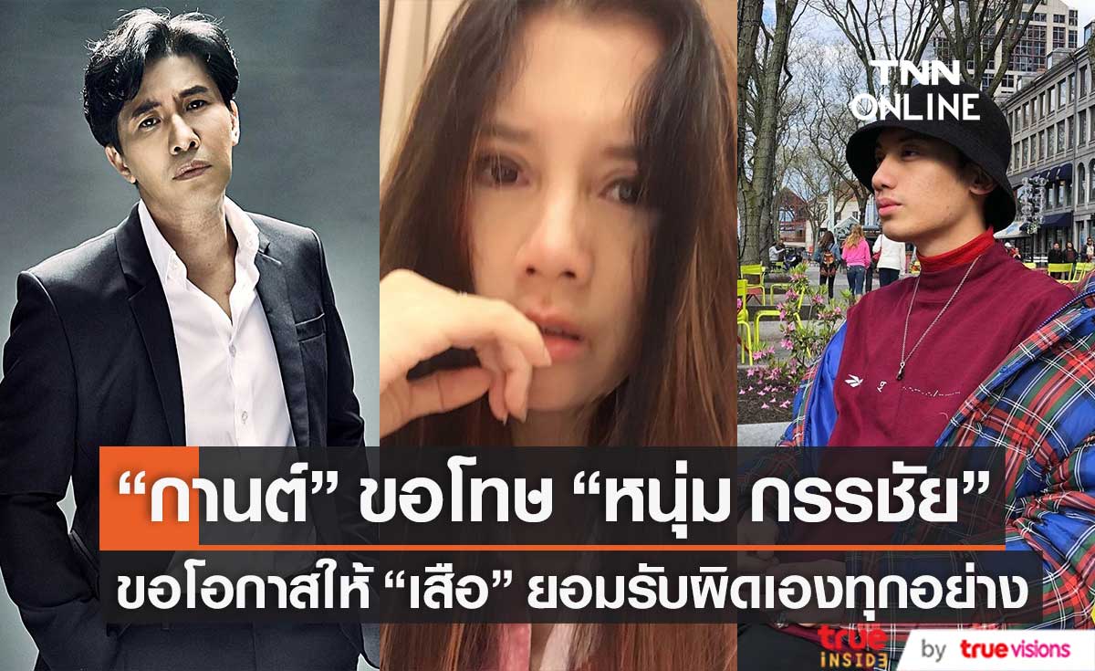 "กานต์" ขอโทษ "หนุ่ม กรรชัย" ยอมรับผิดเองทุกอย่าง พร้อมขอโอกาสให้ "เสือ"