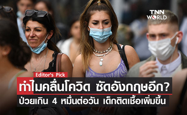 อังกฤษพบผู้ติดเชื้อทะลุ 40,000 คนอีกครั้ง อะไรเป็นสาเหตุทำให้อังกฤษเจอการระบาดรุนแรงอีก