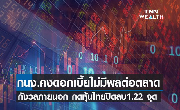 หุ้นไทยปิดลบ 1.22 จุด นลท.กังวลปัจจัยภายนอก-กนง.คงดอกเบี้ยไม่มีผลต่อตลาด