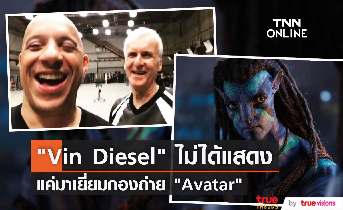 Vin Diesel ไม่ได้แสดง Avatar แค่มาเยี่ยมกองถ่าย 