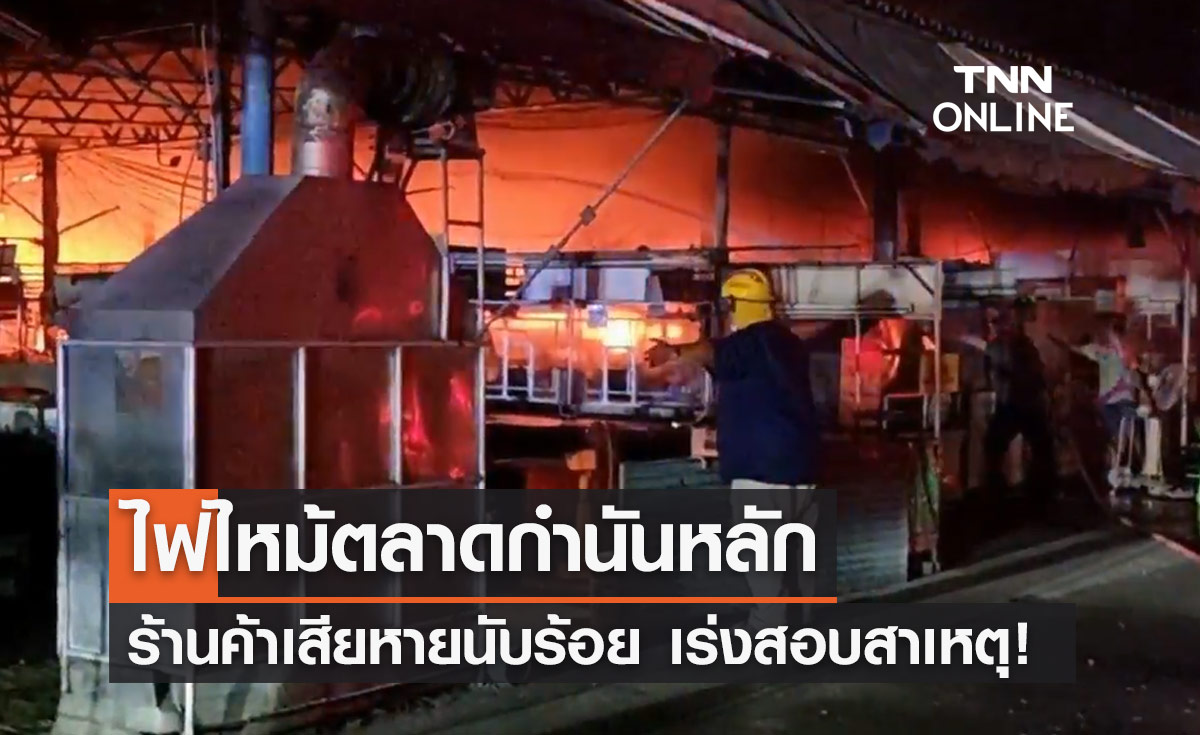 ไฟไหม้ "ตลาดกำนันหลัก" ที่ราชบุรี ร้านค้าเสียหายกว่า 100 ร้าน