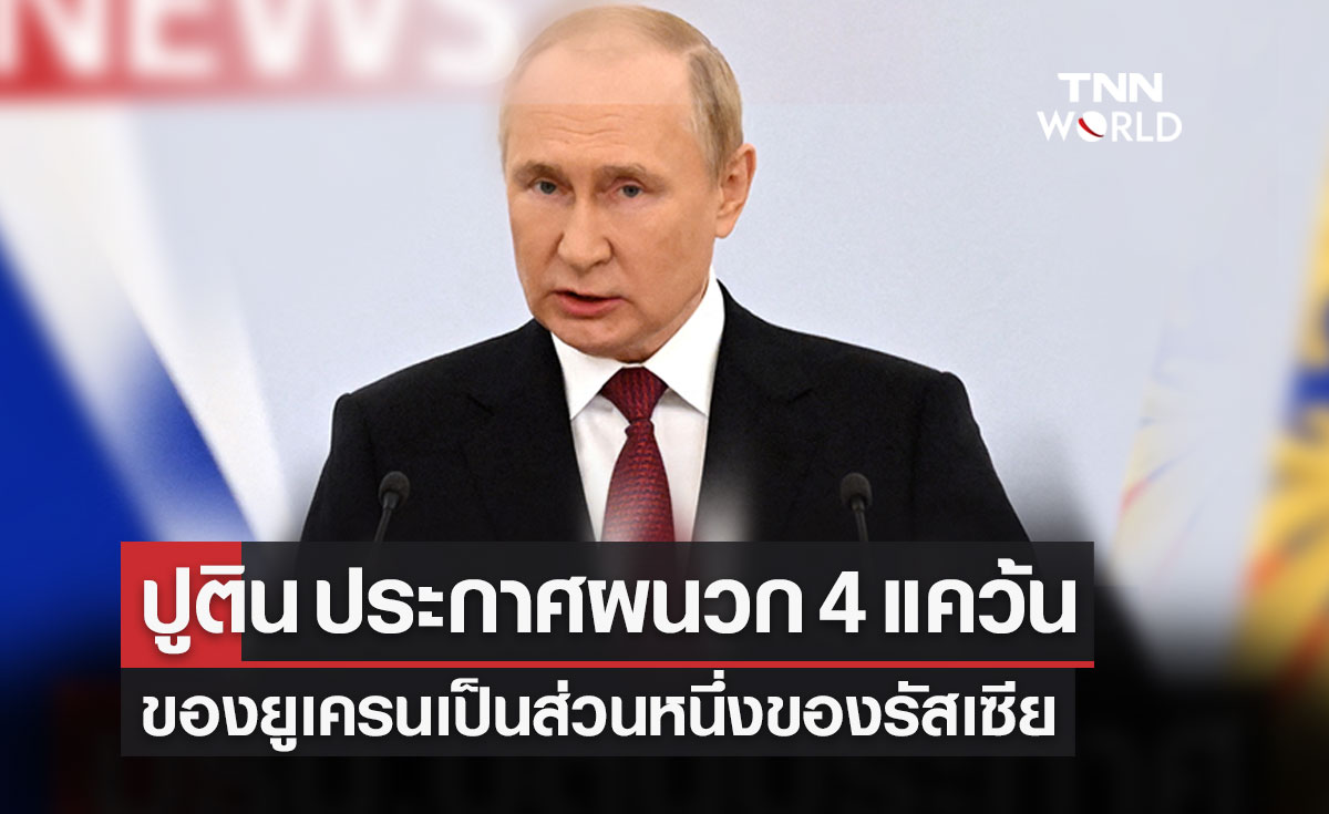 ปธน.ปูติน ประกาศ ผนวก 4 แคว้นของยูเครนเป็นส่วนหนึ่งของรัสเซีย