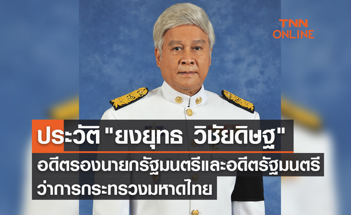 เปิดประวัติ ยงยุทธ วิชัยดิษฐ อดีตรองนายกรัฐมนตรี และอดีตรัฐมนตรีว่าการกระทรวงมหาดไทย