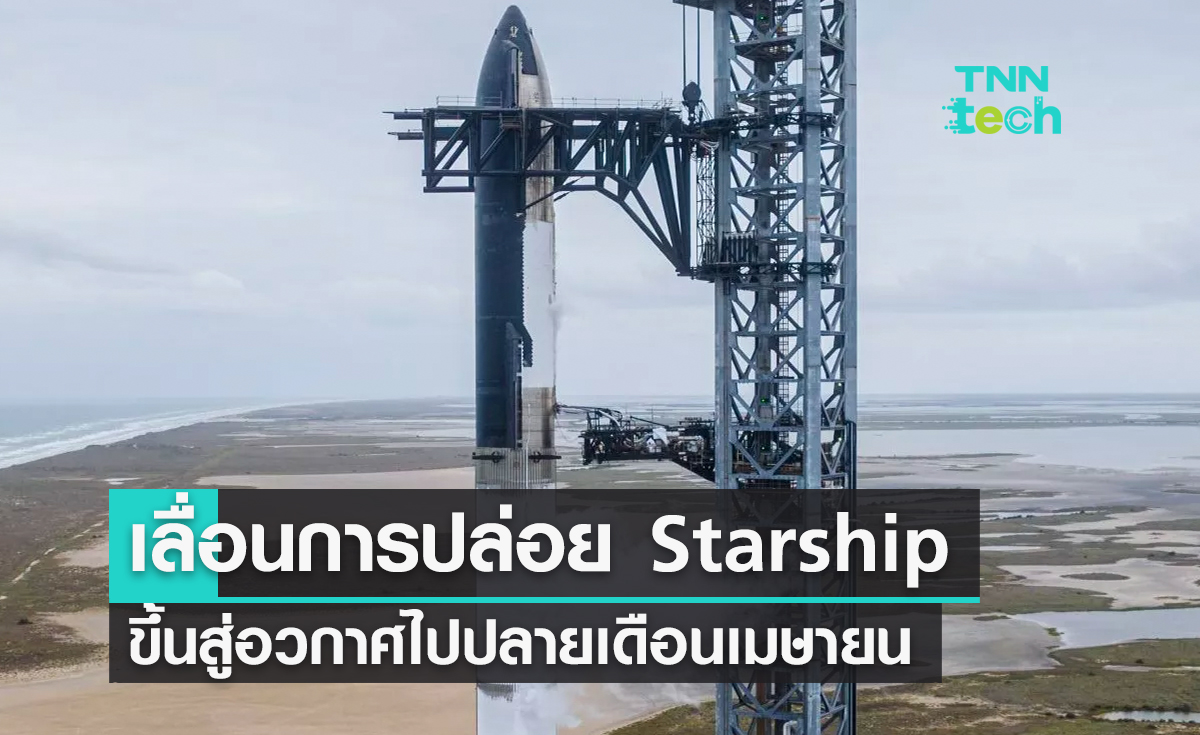 เลื่อนการปล่อยยาน Starship ไปปลายเดือนเมษายน โอกาสสำเร็จ 50%