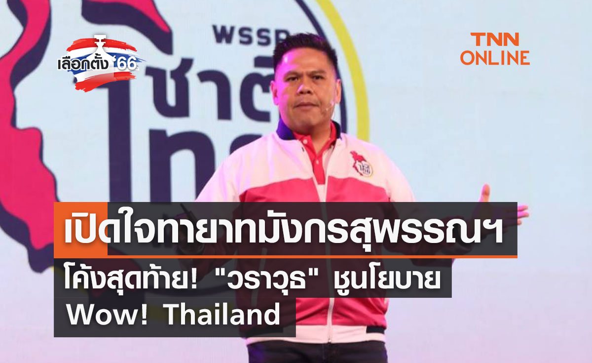 เลือกตั้ง 2566 เปิดใจทายาทมังกรสุพรรณฯ โค้งสุดท้าย! "วราวุธ" ชูนโยบาย Wow! Thailand