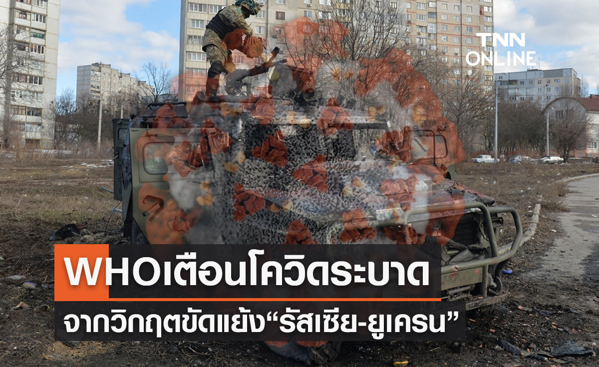 WHO เตือนวิกฤต“รัสเซีย-ยูเครน”เสี่ยงทำโควิดระบาดเพิ่ม