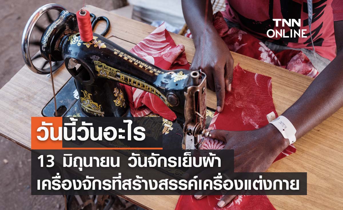 วันนี้วันอะไร วันจักรเย็บผ้า ตรงกับวันที่ 13 มิถุนายน