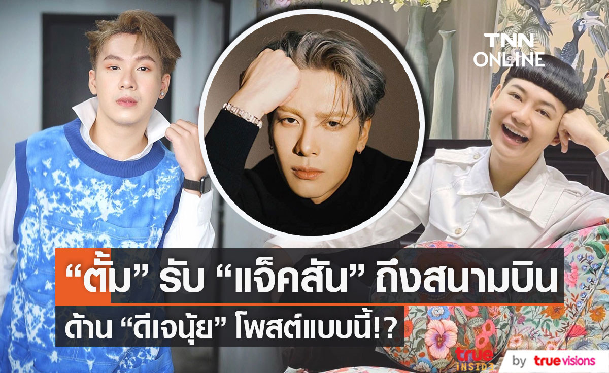 "ตั้ม วราวุธ" แฟนบอยตัวจริงรับ "แจ็คสัน หวัง " ถึงสนามบิน ด้าน ดีเจนุ้ย โพสต์ข้อความแบบนี้