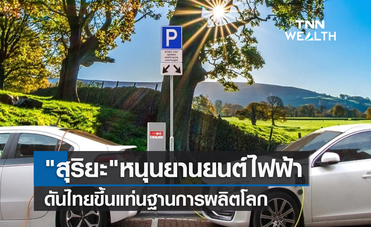 สุริยะหนุนยานยนต์ไฟฟ้าดันไทยขึ้นแท่นฐานการผลิตโลก